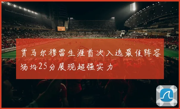 贾马尔穆雷生涯首次入选最佳阵容场均25分展现超强实力