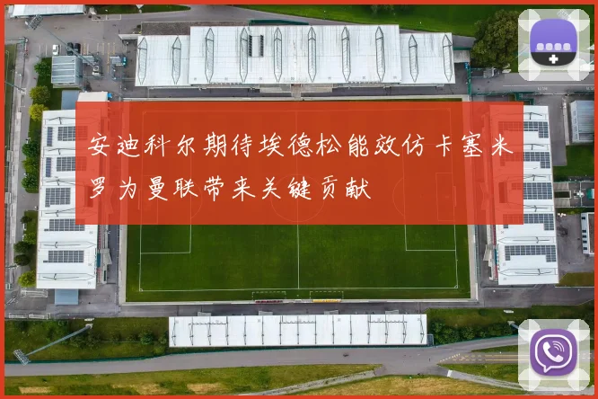 安迪科尔期待埃德松能效仿卡塞米罗为曼联带来关键贡献