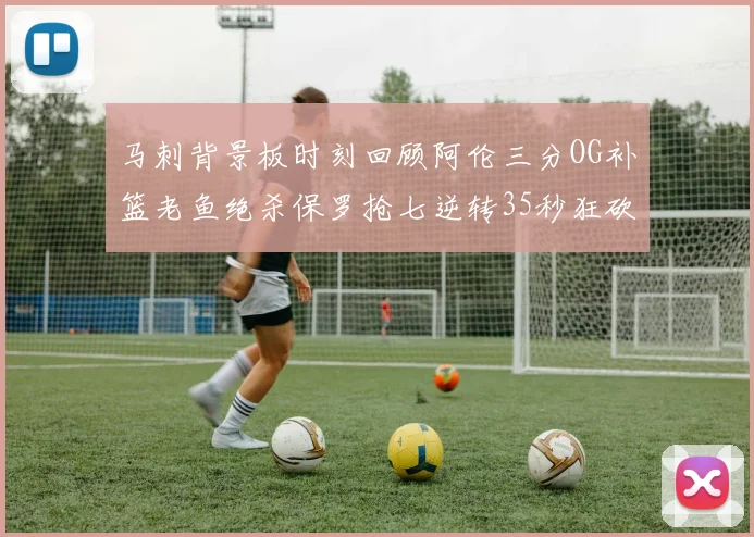 马刺背景板时刻回顾阿伦三分OG补篮老鱼绝杀保罗抢七逆转35秒狂砍13分