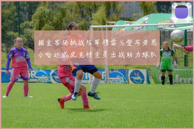 掘金客场挑战绿军穆雷戈登布劳恩小哈达威皮克特全员出战助力球队