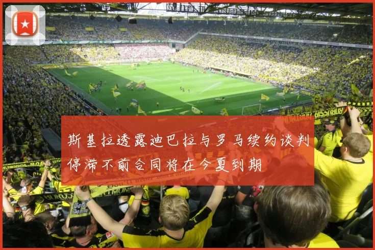 斯基拉透露迪巴拉与罗马续约谈判停滞不前合同将在今夏到期