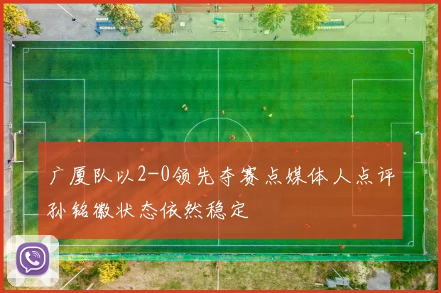 广厦队以2-0领先夺赛点媒体人点评孙铭徽状态依然稳定