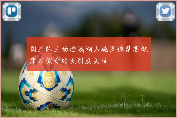 国王队主场迎战湖人施罗德禁赛缺席东契奇对决引发关注